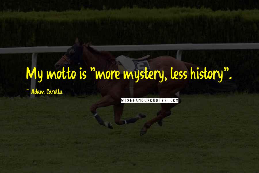 Adam Carolla Quotes: My motto is "more mystery, less history".