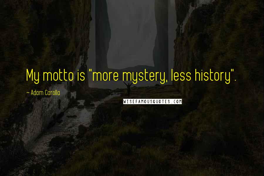 Adam Carolla Quotes: My motto is "more mystery, less history".