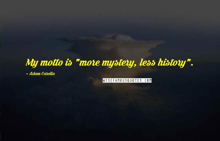 Adam Carolla Quotes: My motto is "more mystery, less history".