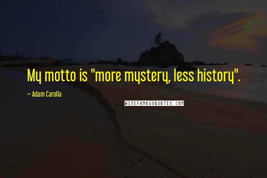 Adam Carolla Quotes: My motto is "more mystery, less history".