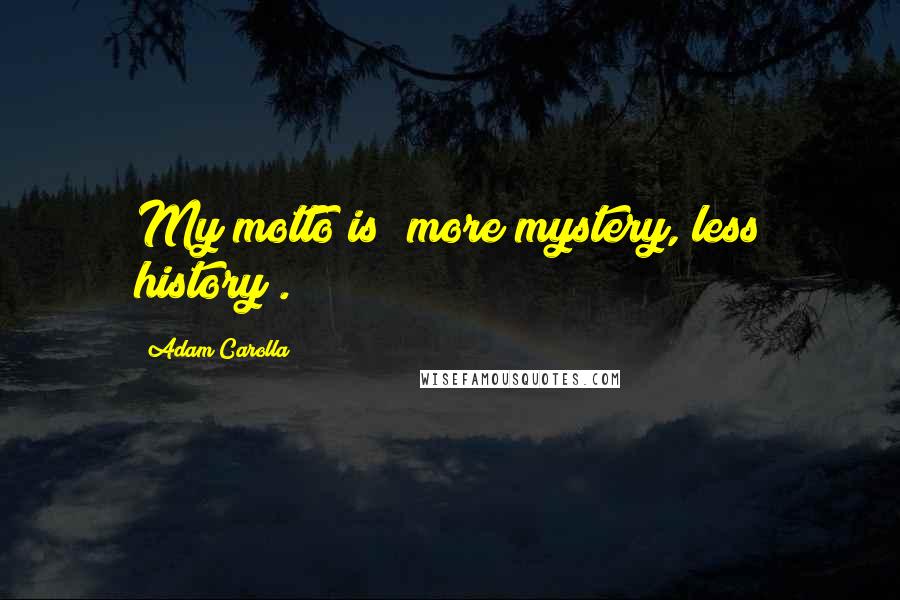 Adam Carolla Quotes: My motto is "more mystery, less history".