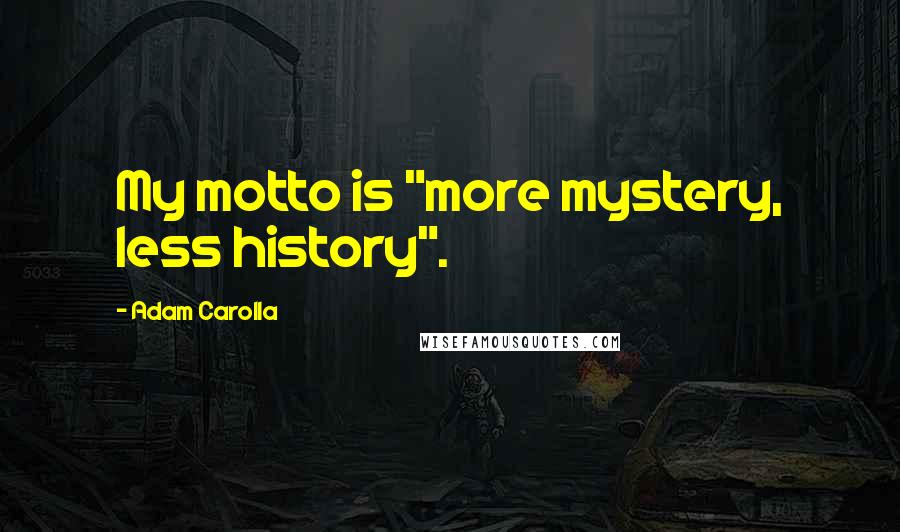 Adam Carolla Quotes: My motto is "more mystery, less history".