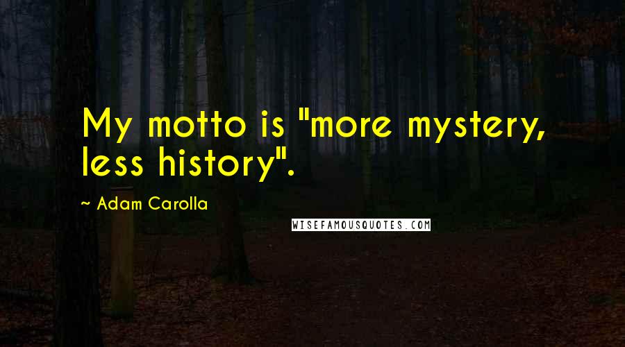Adam Carolla Quotes: My motto is "more mystery, less history".