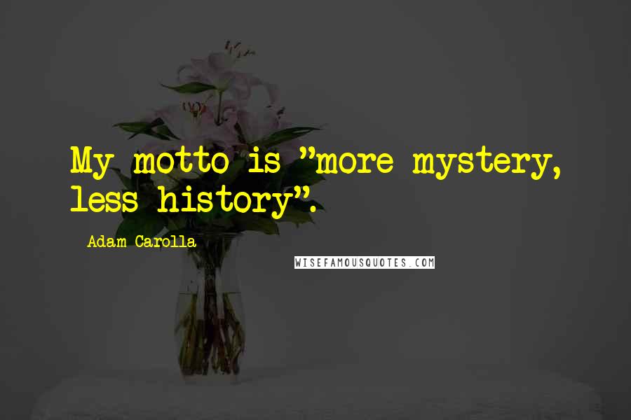 Adam Carolla Quotes: My motto is "more mystery, less history".