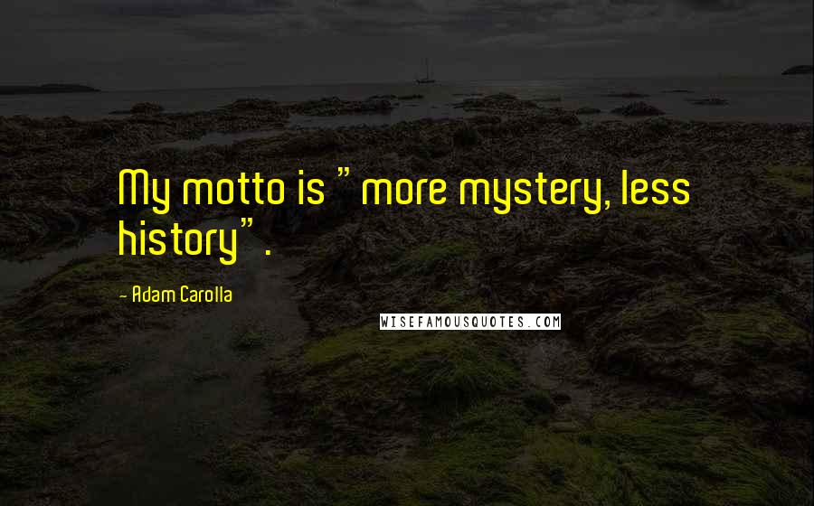 Adam Carolla Quotes: My motto is "more mystery, less history".