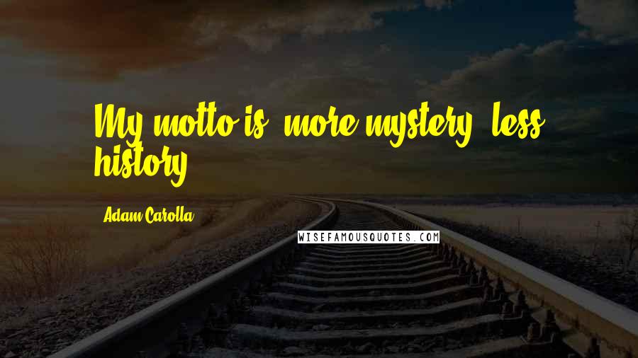 Adam Carolla Quotes: My motto is "more mystery, less history".