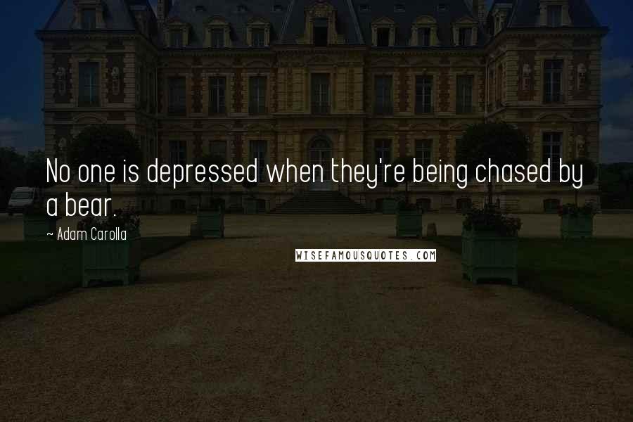 Adam Carolla Quotes: No one is depressed when they're being chased by a bear.
