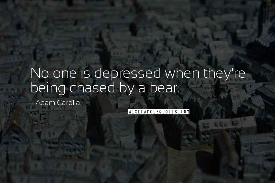 Adam Carolla Quotes: No one is depressed when they're being chased by a bear.