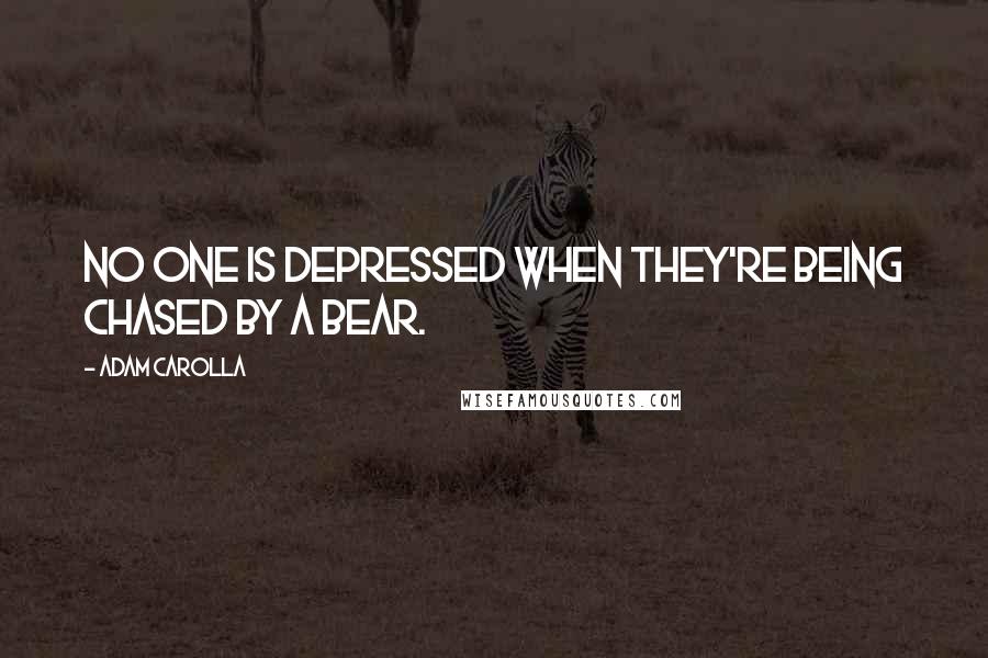Adam Carolla Quotes: No one is depressed when they're being chased by a bear.