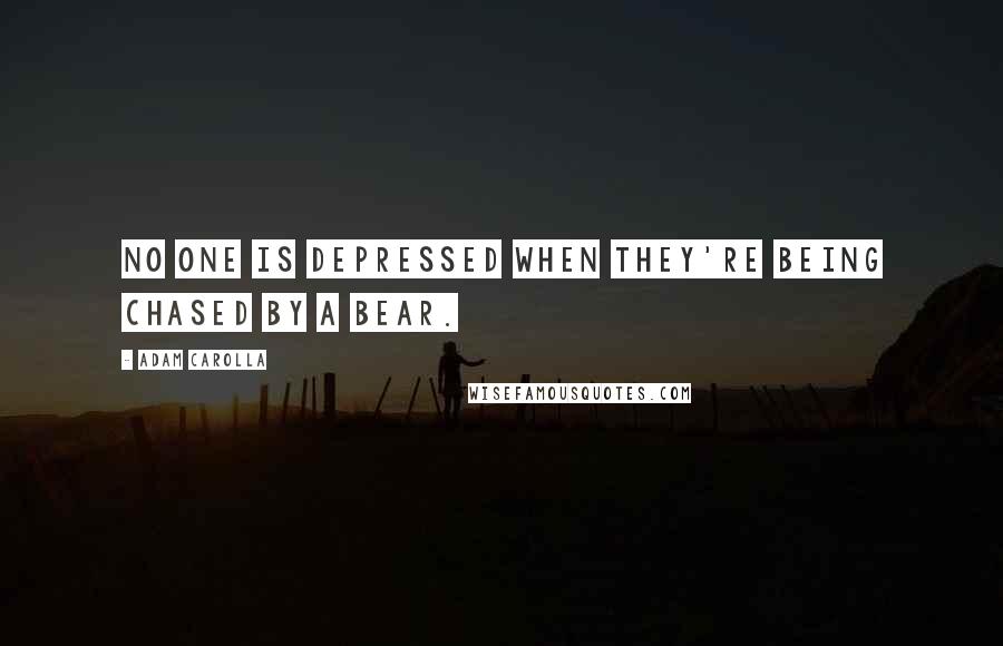 Adam Carolla Quotes: No one is depressed when they're being chased by a bear.