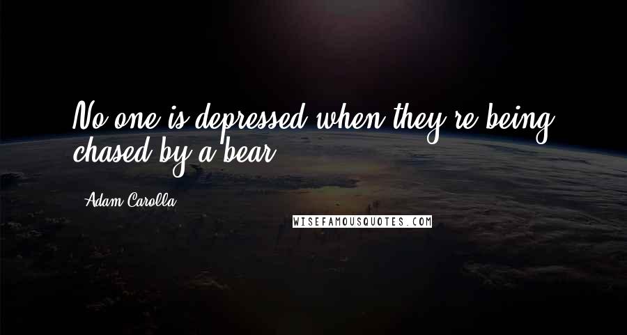 Adam Carolla Quotes: No one is depressed when they're being chased by a bear.