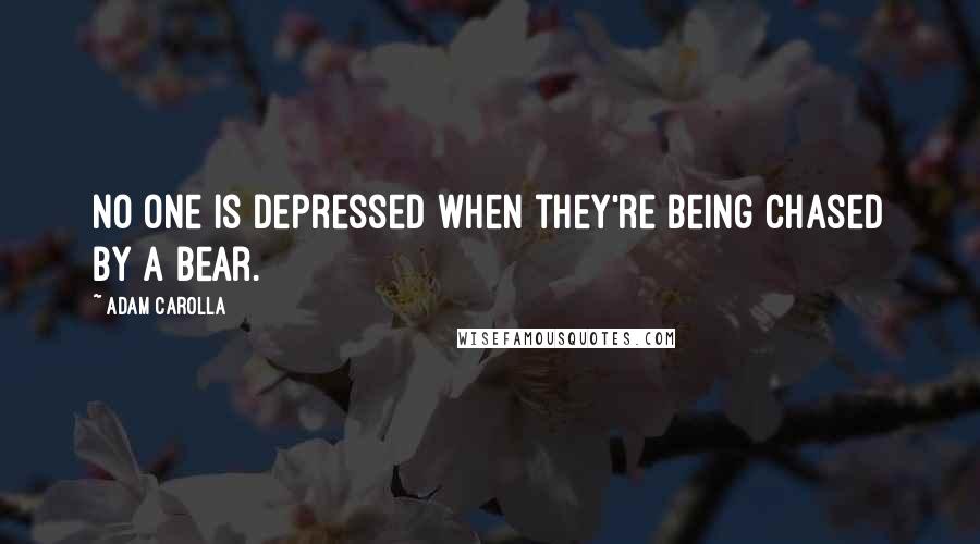 Adam Carolla Quotes: No one is depressed when they're being chased by a bear.