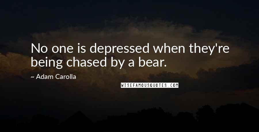 Adam Carolla Quotes: No one is depressed when they're being chased by a bear.