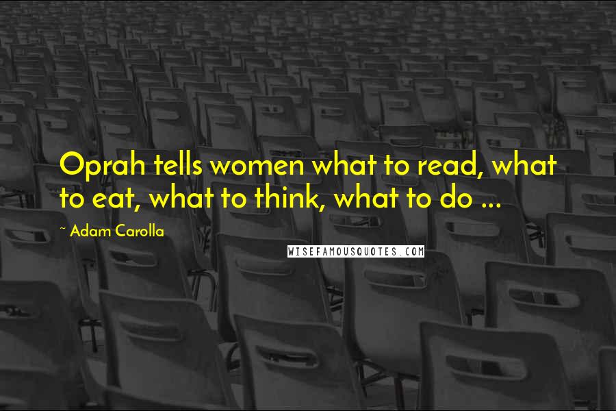 Adam Carolla Quotes: Oprah tells women what to read, what to eat, what to think, what to do ...