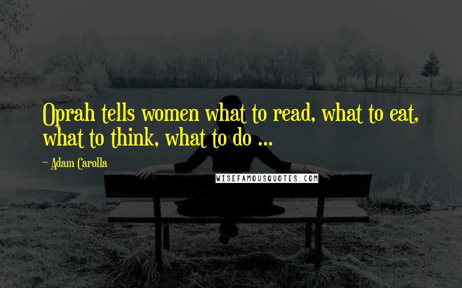 Adam Carolla Quotes: Oprah tells women what to read, what to eat, what to think, what to do ...