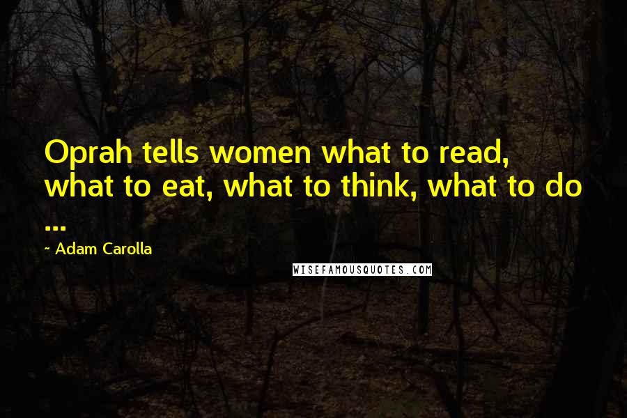 Adam Carolla Quotes: Oprah tells women what to read, what to eat, what to think, what to do ...