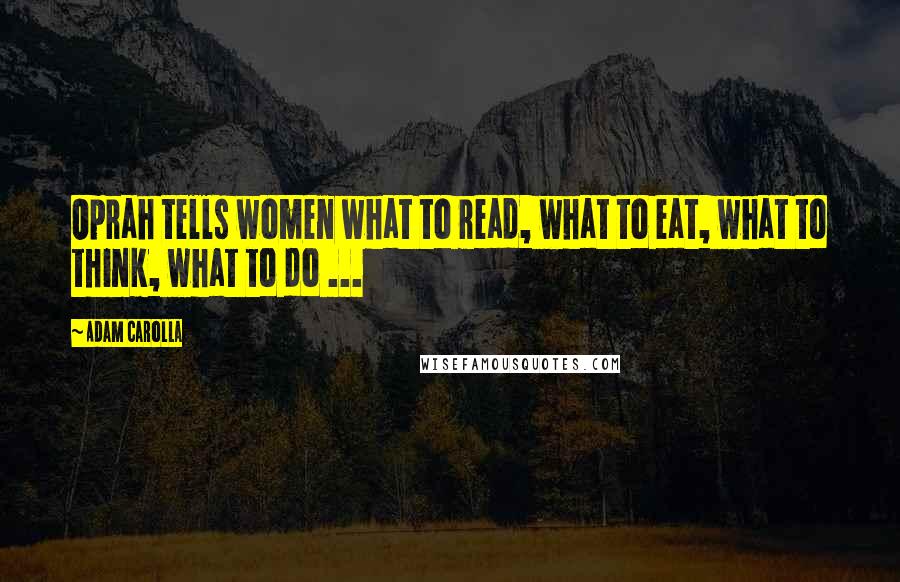 Adam Carolla Quotes: Oprah tells women what to read, what to eat, what to think, what to do ...