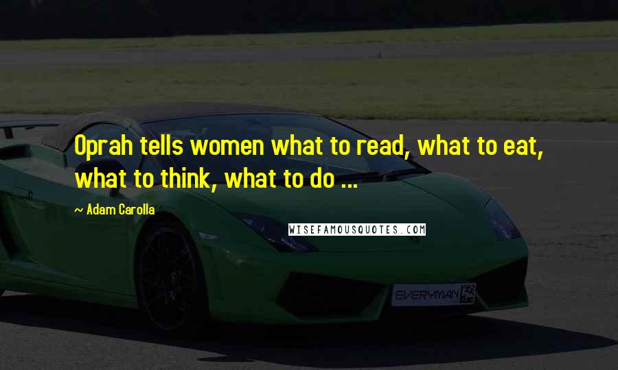 Adam Carolla Quotes: Oprah tells women what to read, what to eat, what to think, what to do ...