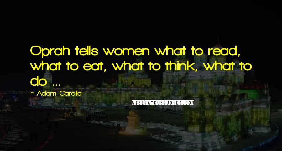 Adam Carolla Quotes: Oprah tells women what to read, what to eat, what to think, what to do ...