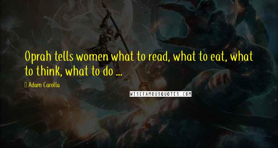 Adam Carolla Quotes: Oprah tells women what to read, what to eat, what to think, what to do ...