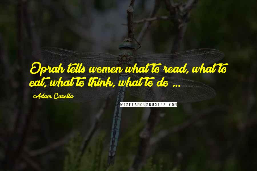 Adam Carolla Quotes: Oprah tells women what to read, what to eat, what to think, what to do ...