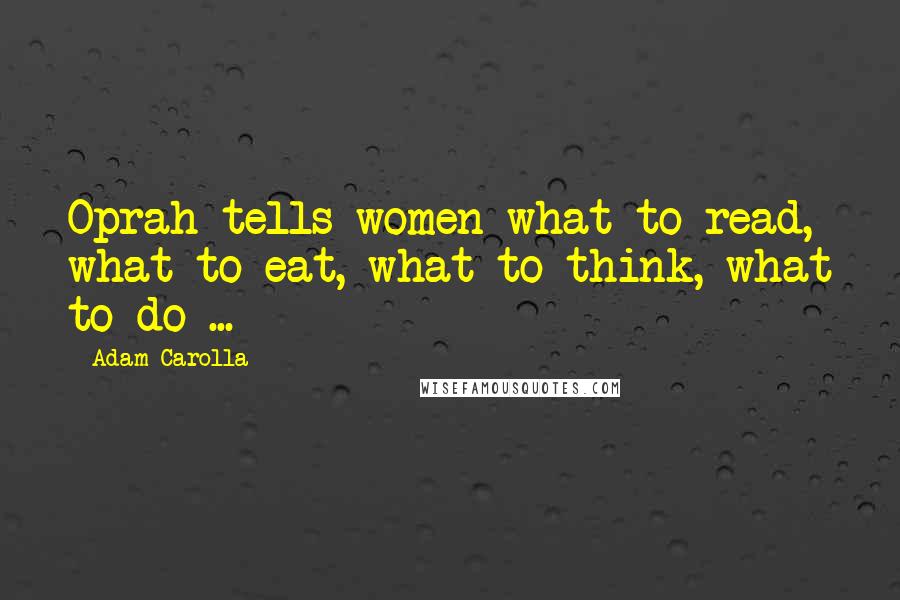 Adam Carolla Quotes: Oprah tells women what to read, what to eat, what to think, what to do ...