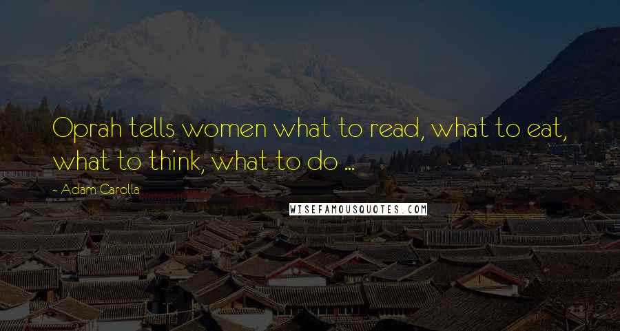 Adam Carolla Quotes: Oprah tells women what to read, what to eat, what to think, what to do ...