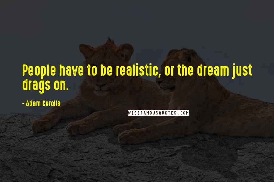 Adam Carolla Quotes: People have to be realistic, or the dream just drags on.