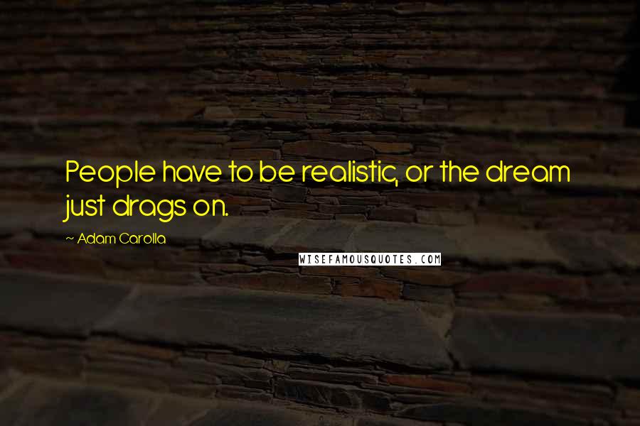 Adam Carolla Quotes: People have to be realistic, or the dream just drags on.