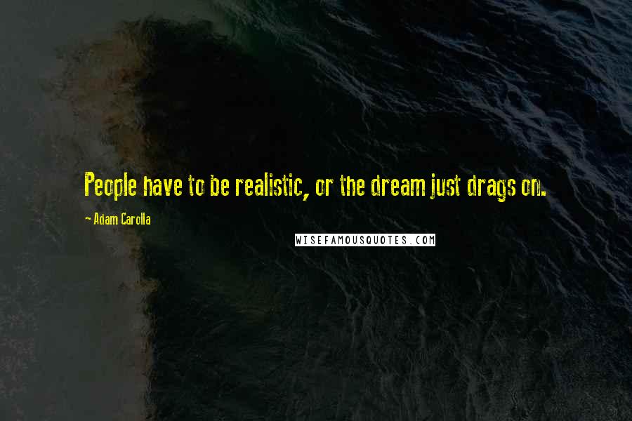 Adam Carolla Quotes: People have to be realistic, or the dream just drags on.