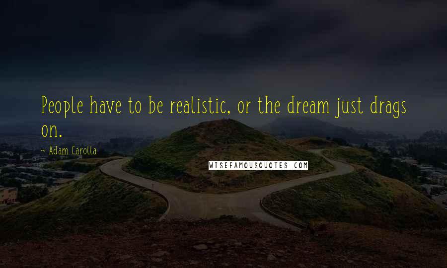 Adam Carolla Quotes: People have to be realistic, or the dream just drags on.