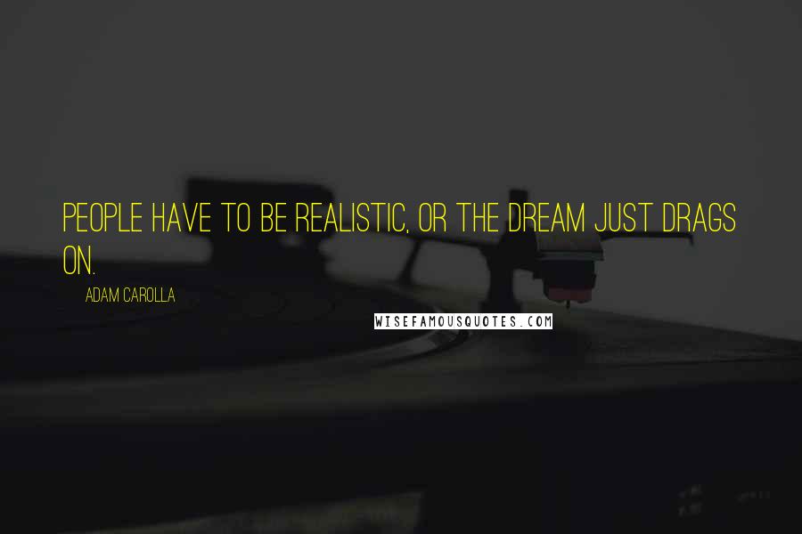 Adam Carolla Quotes: People have to be realistic, or the dream just drags on.