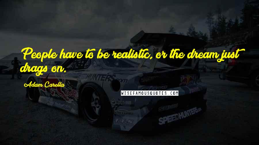 Adam Carolla Quotes: People have to be realistic, or the dream just drags on.