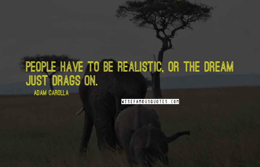 Adam Carolla Quotes: People have to be realistic, or the dream just drags on.