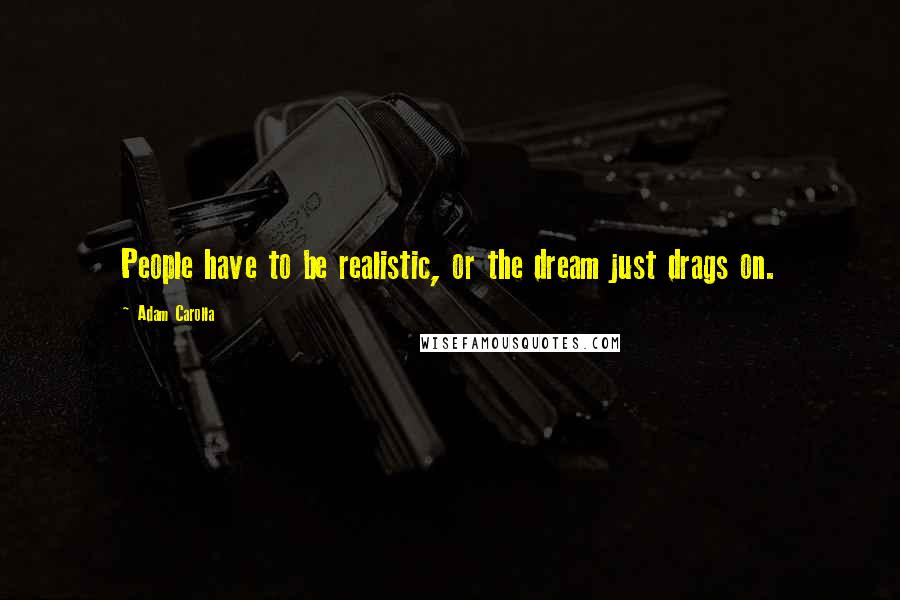 Adam Carolla Quotes: People have to be realistic, or the dream just drags on.