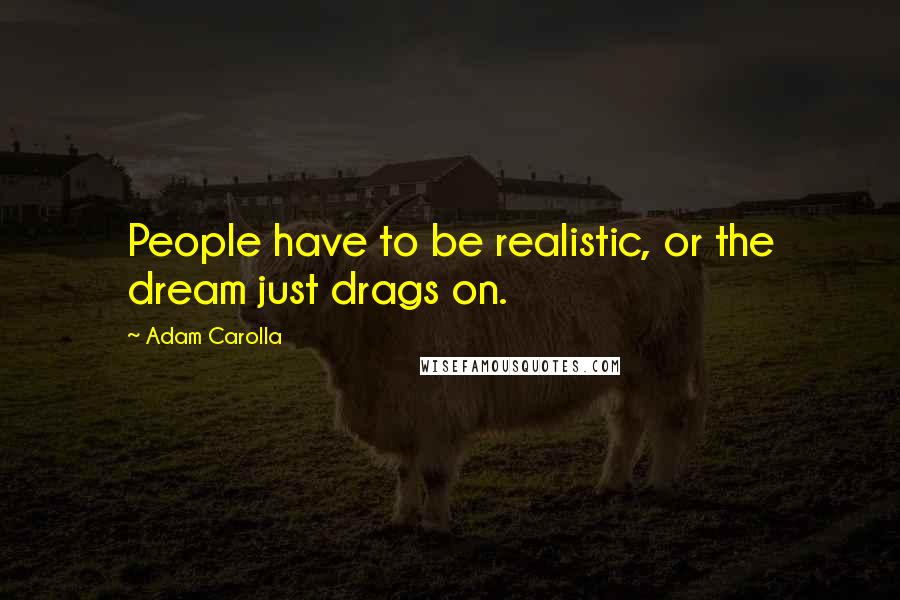 Adam Carolla Quotes: People have to be realistic, or the dream just drags on.