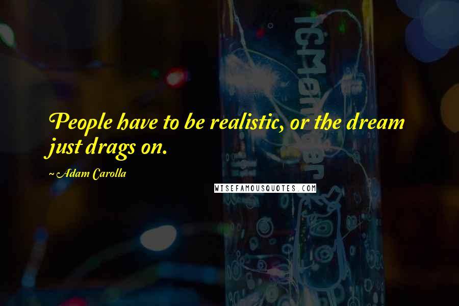 Adam Carolla Quotes: People have to be realistic, or the dream just drags on.