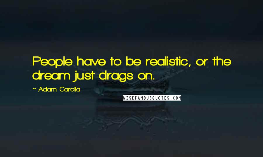 Adam Carolla Quotes: People have to be realistic, or the dream just drags on.