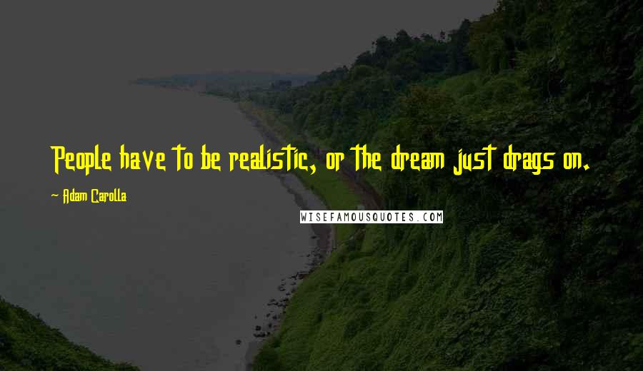 Adam Carolla Quotes: People have to be realistic, or the dream just drags on.