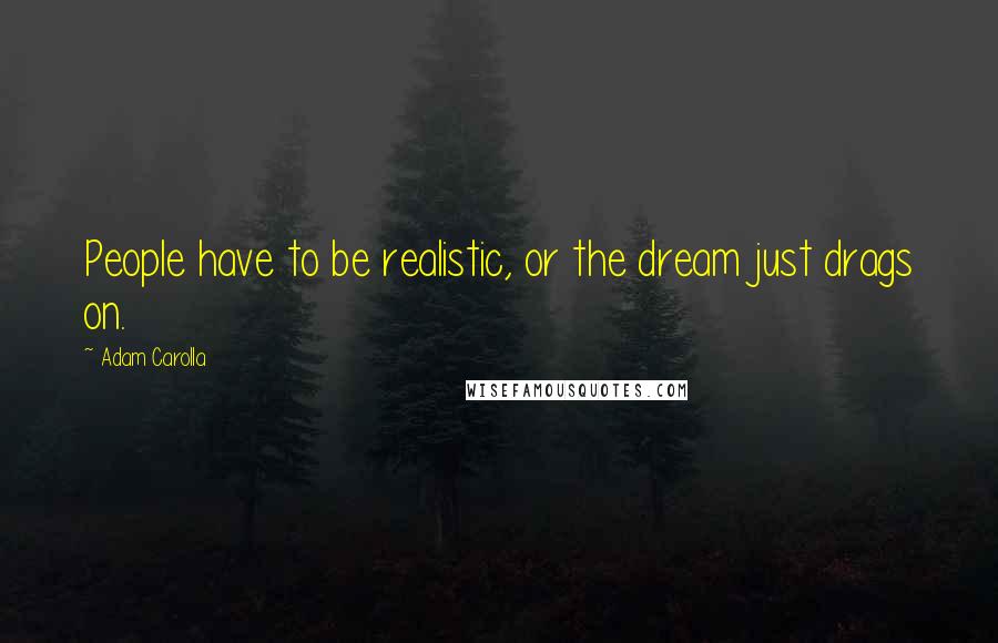 Adam Carolla Quotes: People have to be realistic, or the dream just drags on.