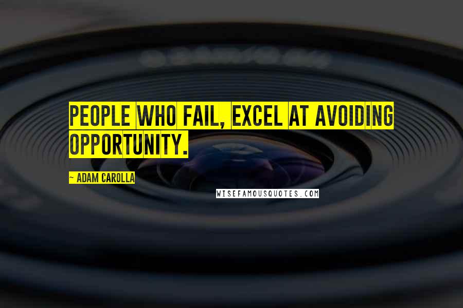 Adam Carolla Quotes: People who fail, excel at avoiding opportunity.