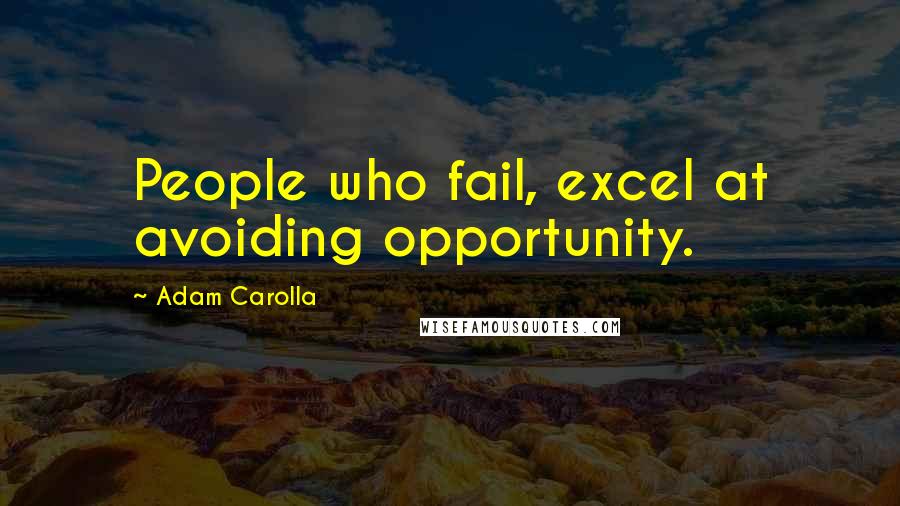 Adam Carolla Quotes: People who fail, excel at avoiding opportunity.