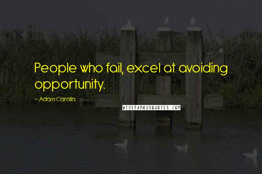 Adam Carolla Quotes: People who fail, excel at avoiding opportunity.