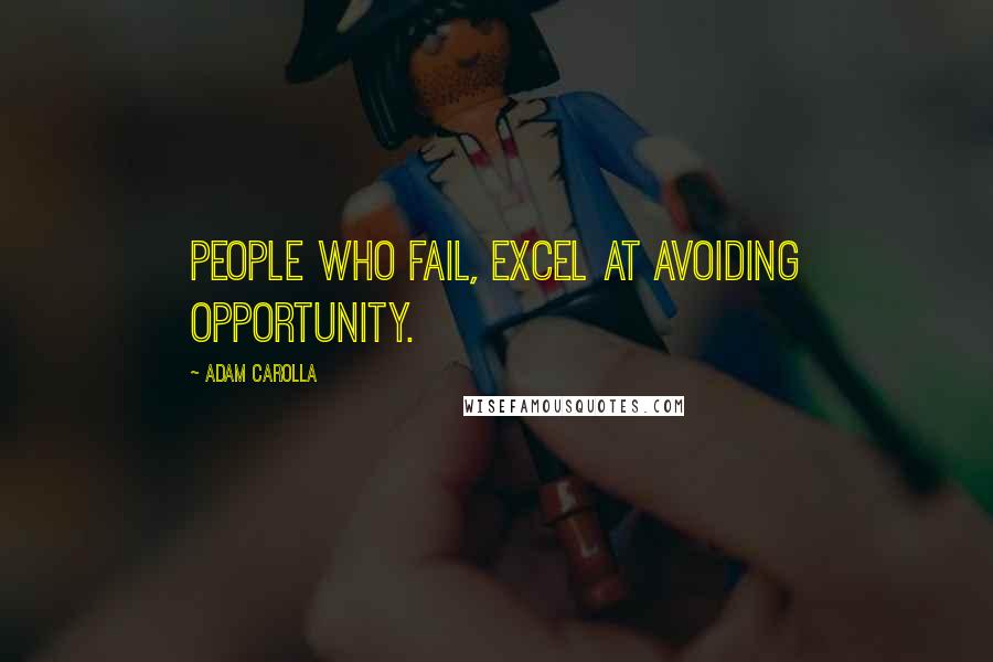 Adam Carolla Quotes: People who fail, excel at avoiding opportunity.