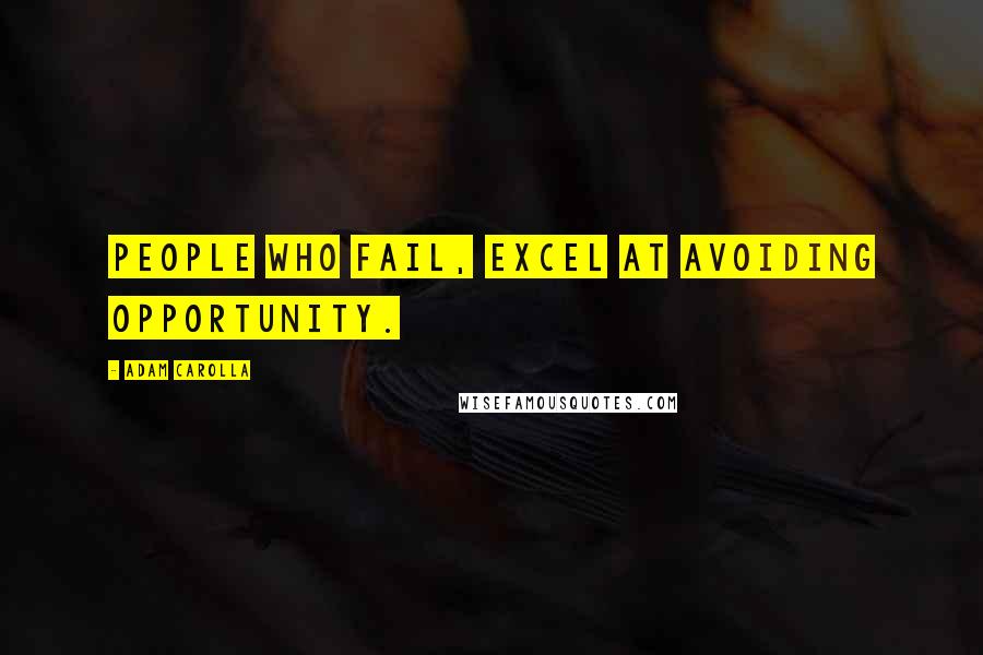 Adam Carolla Quotes: People who fail, excel at avoiding opportunity.