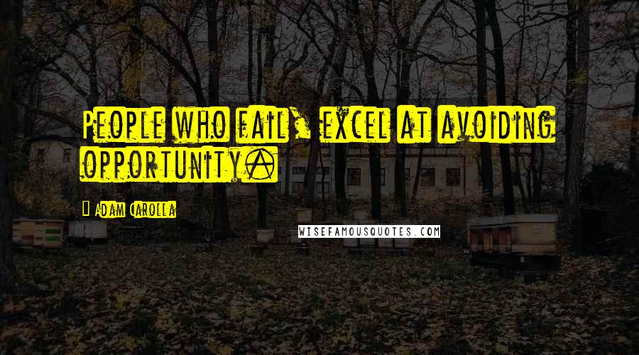Adam Carolla Quotes: People who fail, excel at avoiding opportunity.