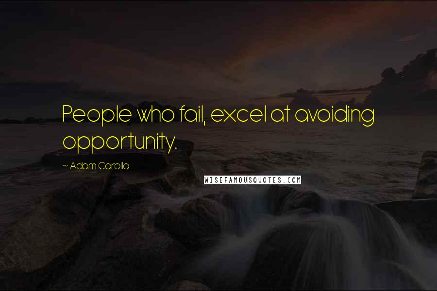 Adam Carolla Quotes: People who fail, excel at avoiding opportunity.