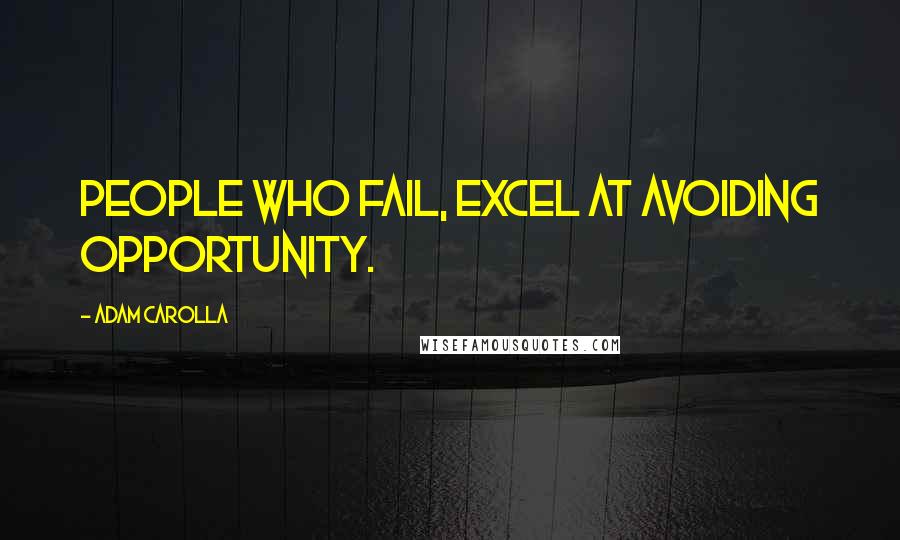 Adam Carolla Quotes: People who fail, excel at avoiding opportunity.