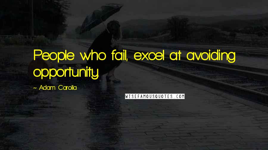 Adam Carolla Quotes: People who fail, excel at avoiding opportunity.