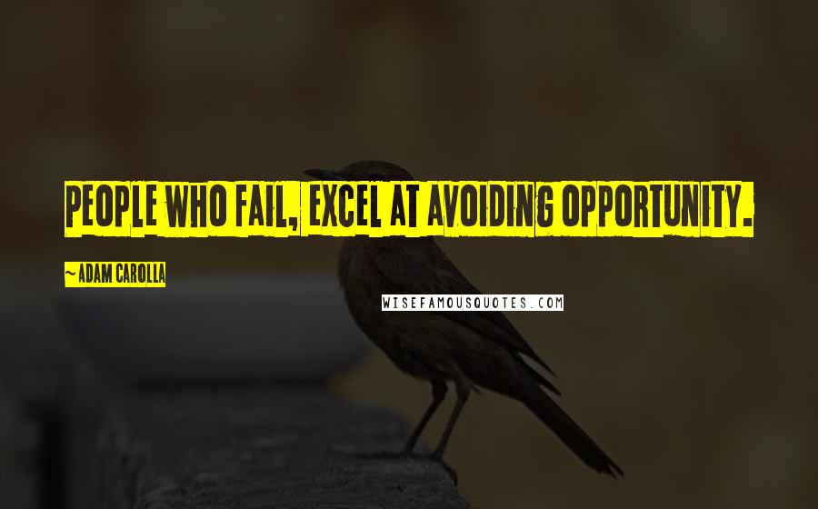 Adam Carolla Quotes: People who fail, excel at avoiding opportunity.